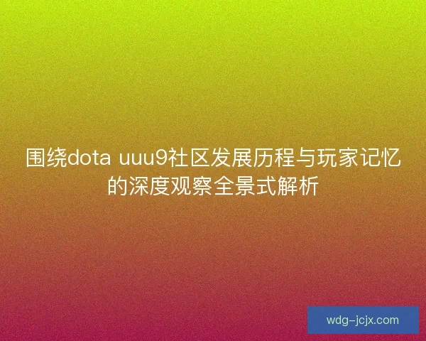 围绕dota uuu9社区发展历程与玩家记忆的深度观察全景式解析
