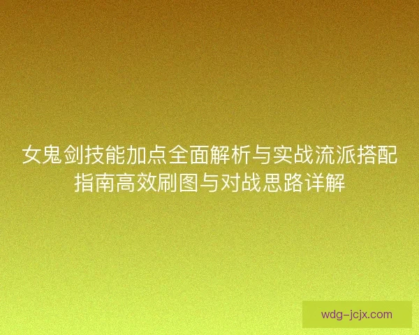 女鬼剑技能加点全面解析与实战流派搭配指南高效刷图与对战思路详解