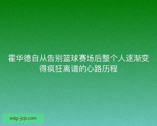 霍华德自从告别篮球赛场后整个人逐渐变得疯狂离谱的心路历程