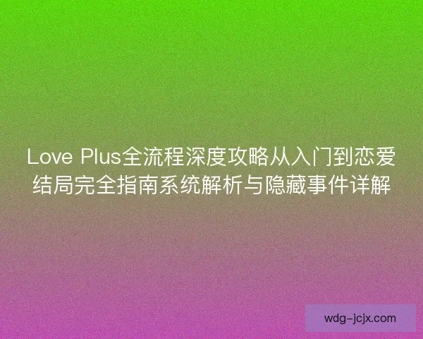 Love Plus全流程深度攻略从入门到恋爱结局完全指南系统解析与隐藏事件详解