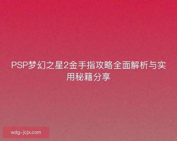 PSP梦幻之星2金手指攻略全面解析与实用秘籍分享