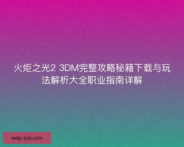 火炬之光2 3DM完整攻略秘籍下载与玩法解析大全职业指南详解