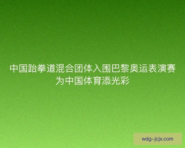 中国跆拳道混合团体入围巴黎奥运表演赛为中国体育添光彩