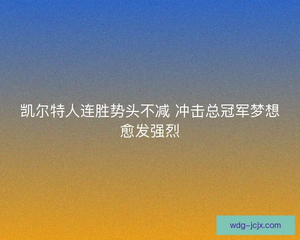 凯尔特人连胜势头不减 冲击总冠军梦想愈发强烈